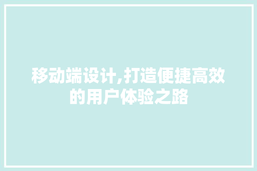 移动端设计,打造便捷高效的用户体验之路