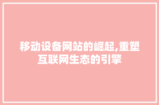 移动设备网站的崛起,重塑互联网生态的引擎