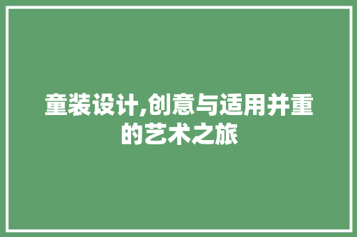 童装设计,创意与适用并重的艺术之旅