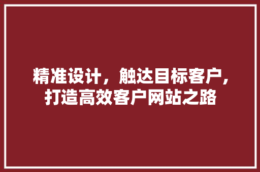 精准设计，触达目标客户,打造高效客户网站之路