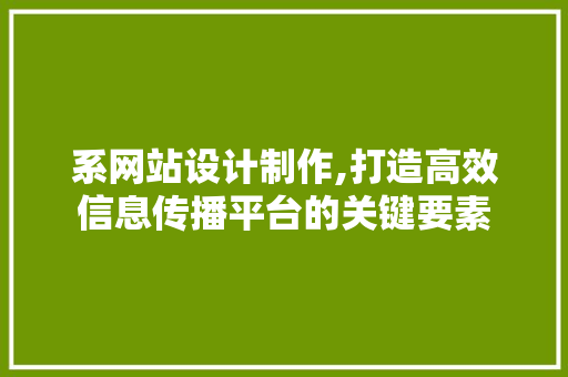 系网站设计制作,打造高效信息传播平台的关键要素