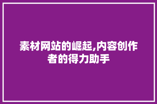 素材网站的崛起,内容创作者的得力助手