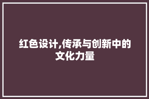 红色设计,传承与创新中的文化力量