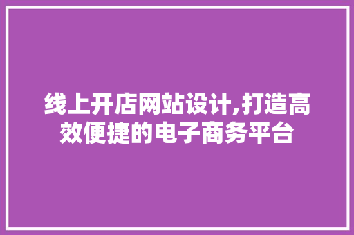 线上开店网站设计,打造高效便捷的电子商务平台 Python