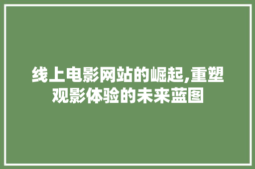 线上电影网站的崛起,重塑观影体验的未来蓝图