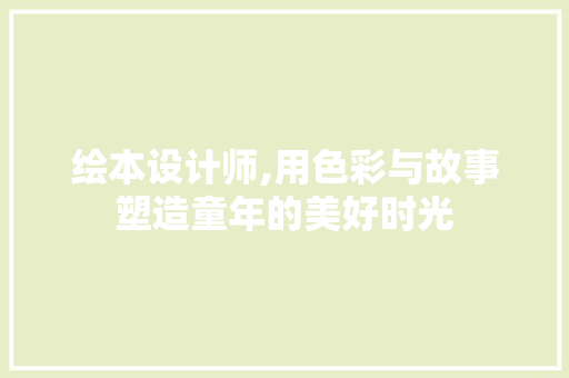 绘本设计师,用色彩与故事塑造童年的美好时光