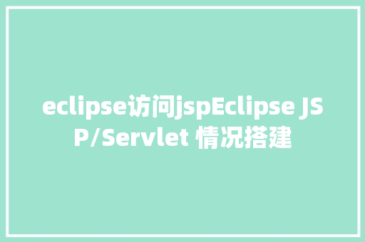 eclipse访问jspEclipse JSP/Servlet 情况搭建