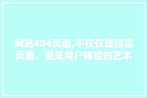 网站404页面,不仅仅是错误页面，更是用户体验的艺术 JavaScript