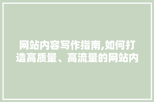 网站内容写作指南,如何打造高质量、高流量的网站内容