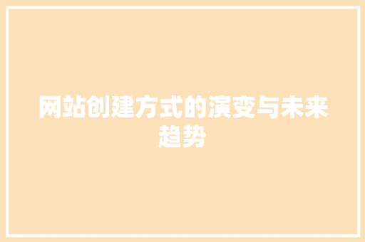 网站创建方式的演变与未来趋势