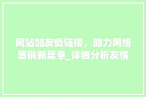 网站加友情链接，助力网络营销新篇章_详细分析友情链接的奥秘