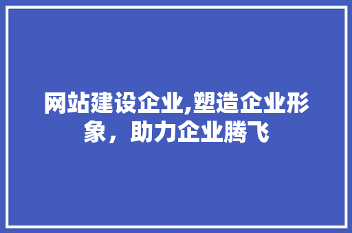 网站建设企业,塑造企业形象，助力企业腾飞 Python