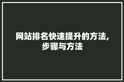 网站排名快速提升的方法,步骤与方法