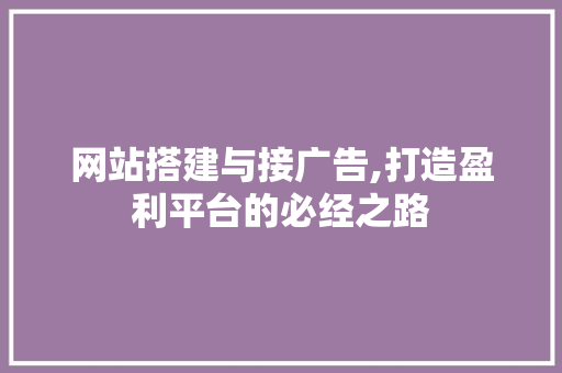 网站搭建与接广告,打造盈利平台的必经之路 HTML