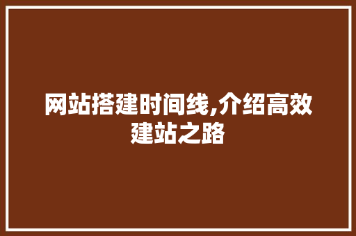 网站搭建时间线,介绍高效建站之路