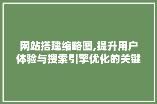 网站搭建缩略图,提升用户体验与搜索引擎优化的关键元素