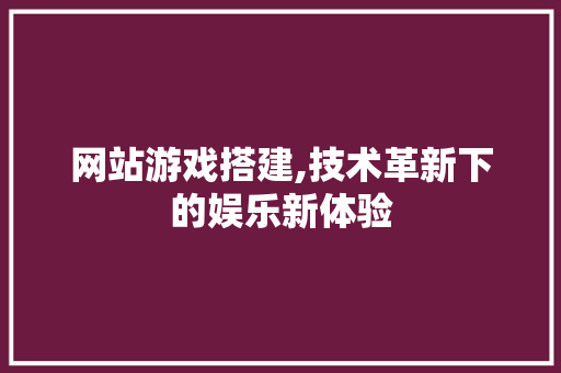 网站游戏搭建,技术革新下的娱乐新体验 jQuery