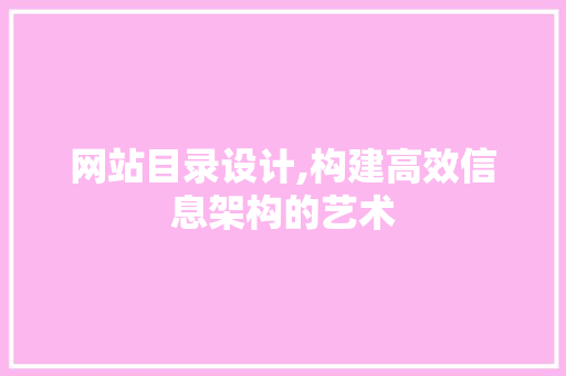 网站目录设计,构建高效信息架构的艺术