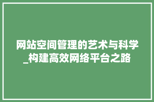 网站空间管理的艺术与科学_构建高效网络平台之路