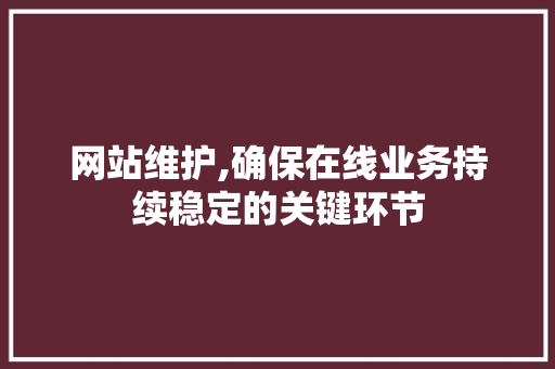 网站维护,确保在线业务持续稳定的关键环节