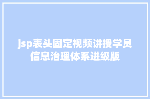 jsp表头固定视频讲授学员信息治理体系进级版