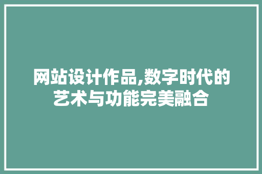 网站设计作品,数字时代的艺术与功能完美融合 SQL