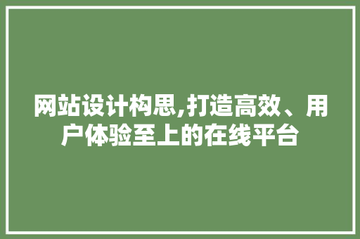 网站设计构思,打造高效、用户体验至上的在线平台 CSS