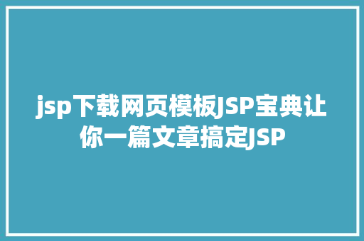 jsp下载网页模板JSP宝典让你一篇文章搞定JSP