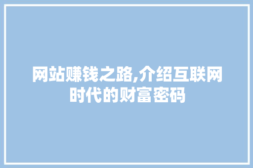 网站赚钱之路,介绍互联网时代的财富密码 HTML