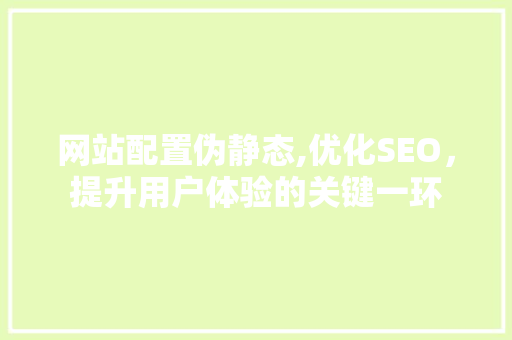 网站配置伪静态,优化SEO，提升用户体验的关键一环 PHP