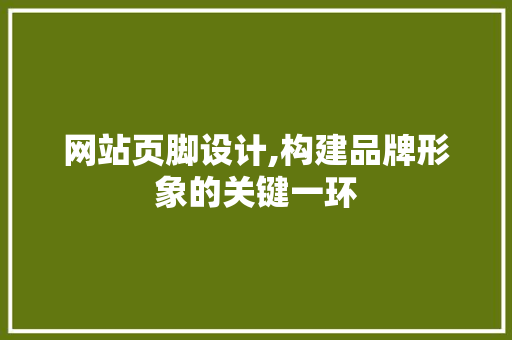 网站页脚设计,构建品牌形象的关键一环 Ruby