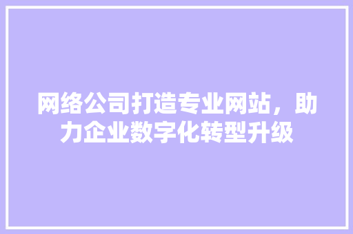 网络公司打造专业网站，助力企业数字化转型升级 Vue.js