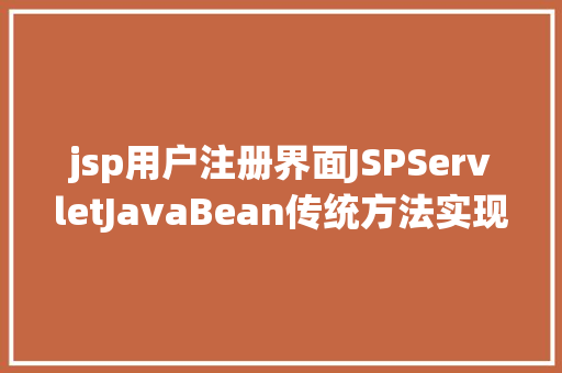 jsp用户注册界面JSPServletJavaBean传统方法实现简略单纯留言板制造注册登录留言