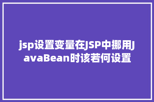 jsp设置变量在JSP中挪用JavaBean时该若何设置