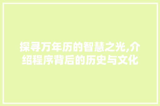 探寻万年历的智慧之光,介绍程序背后的历史与文化