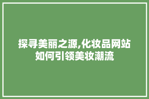 探寻美丽之源,化妆品网站如何引领美妆潮流