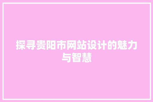 探寻贵阳市网站设计的魅力与智慧