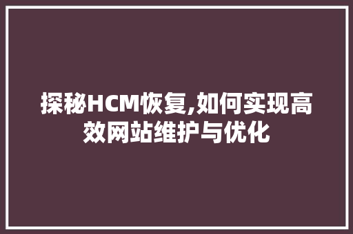 探秘HCM恢复,如何实现高效网站维护与优化