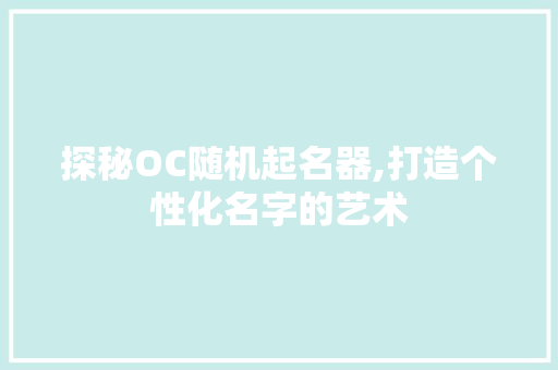 探秘OC随机起名器,打造个性化名字的艺术