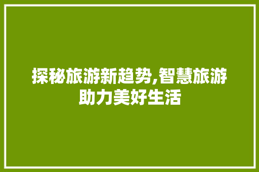 探秘旅游新趋势,智慧旅游助力美好生活 Vue.js