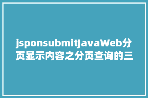 jsponsubmitJavaWeb分页显示内容之分页查询的三种思绪数据库分页查询 JavaScript