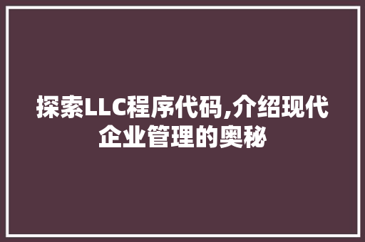 探索LLC程序代码,介绍现代企业管理的奥秘 Java