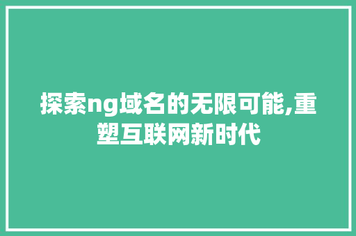 探索ng域名的无限可能,重塑互联网新时代 SQL