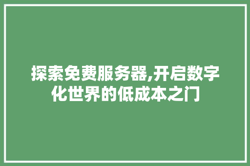 探索免费服务器,开启数字化世界的低成本之门 HTML