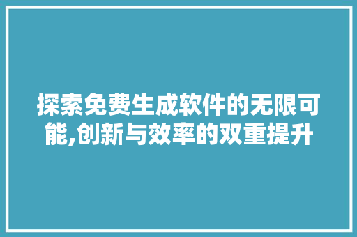 探索免费生成软件的无限可能,创新与效率的双重提升