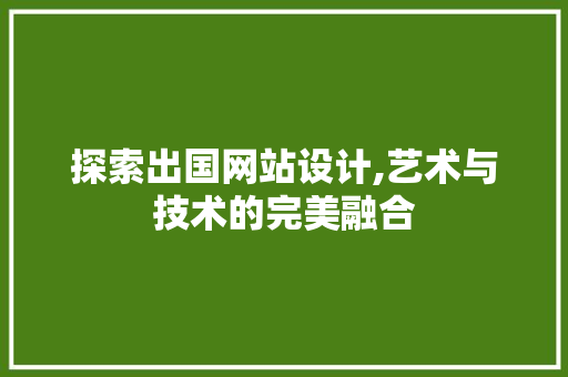 探索出国网站设计,艺术与技术的完美融合 PHP