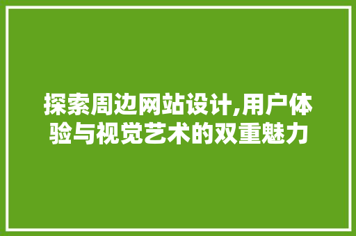 探索周边网站设计,用户体验与视觉艺术的双重魅力