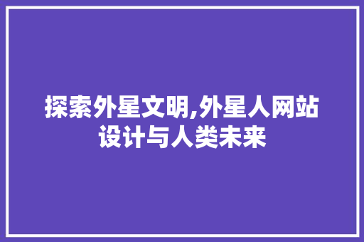 探索外星文明,外星人网站设计与人类未来