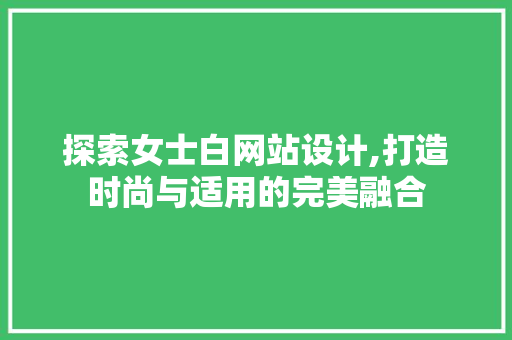 探索女士白网站设计,打造时尚与适用的完美融合 HTML