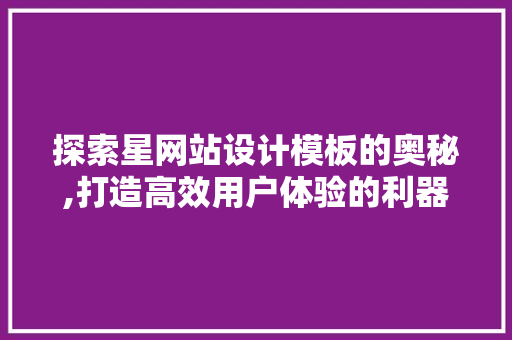 探索星网站设计模板的奥秘,打造高效用户体验的利器 SQL